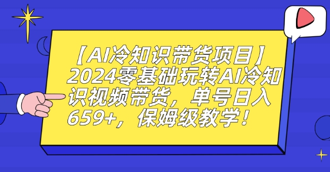 【AI冷知识带货项目】2024零基础玩转AI冷知识视频带货，单号日入659+，保姆级教学【揭秘】-辉硕副业