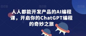 人人都能开发产品的AI编程课,开启你的ChatGPT编程的奇妙之旅-辉硕副业