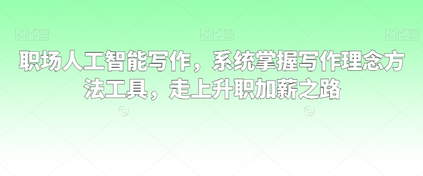 职场人工智能写作，系统掌握写作理念方法工具，走上升职加薪之路-辉硕副业