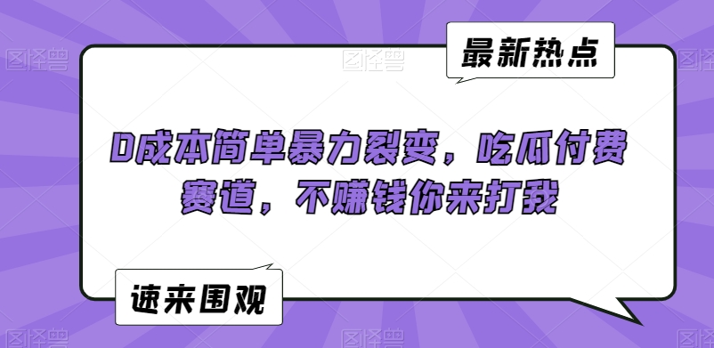 0成本简单暴力裂变，吃瓜付费赛道，不赚钱你来打我【揭秘】-杨大侠副业网