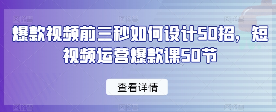 爆款视频前三秒如何设计50招，短视频运营爆款课50节-辉硕副业
