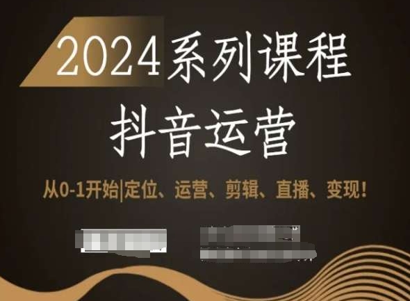 2024抖音运营全套系列课程，从0-1开始，定位、运营、剪辑、直播、变现！-杨大侠副业网