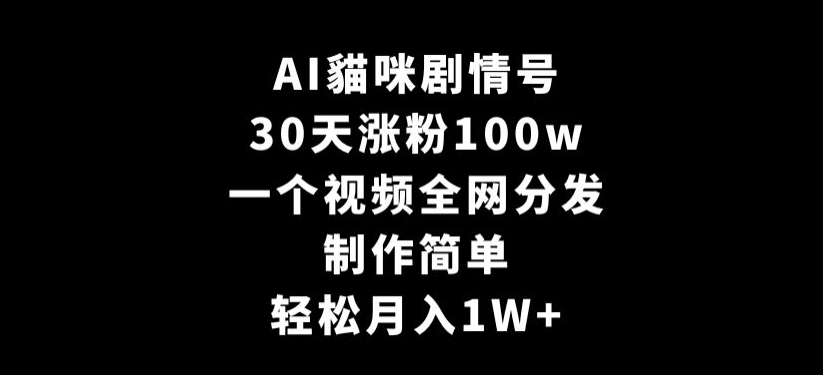 AI貓咪剧情号，30天涨粉100w，制作简单，一个视频全网分发，轻松月入1W+【揭秘】-杨大侠副业网