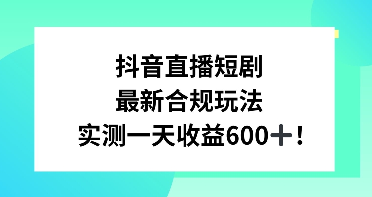 抖音直播短剧最新合规玩法，实测一天变现600+，教程+素材全解析【揭秘】-辉硕副业