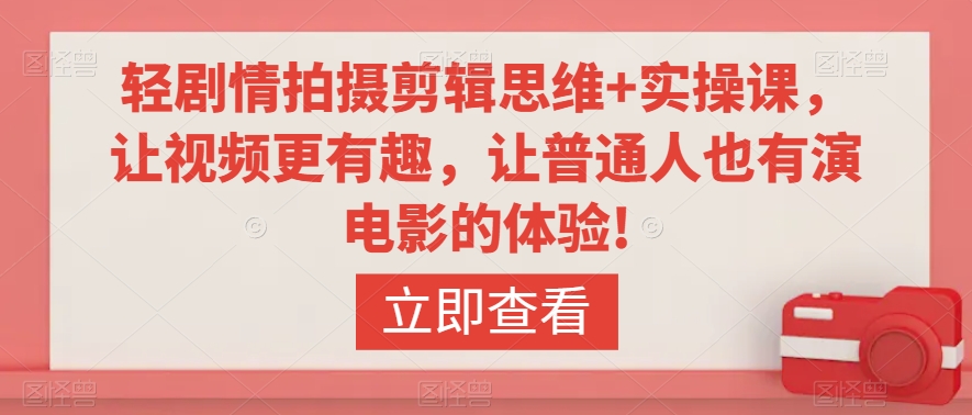 轻剧情拍摄剪辑思维+实操课，让视频更有趣，让普通人也有演电影的体验!-杨大侠副业网