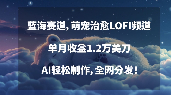 蓝海赛道，萌宠治愈LOFI频道，单月收益1.2万美刀，AI轻松制作，全网分发【揭秘】-辉硕副业