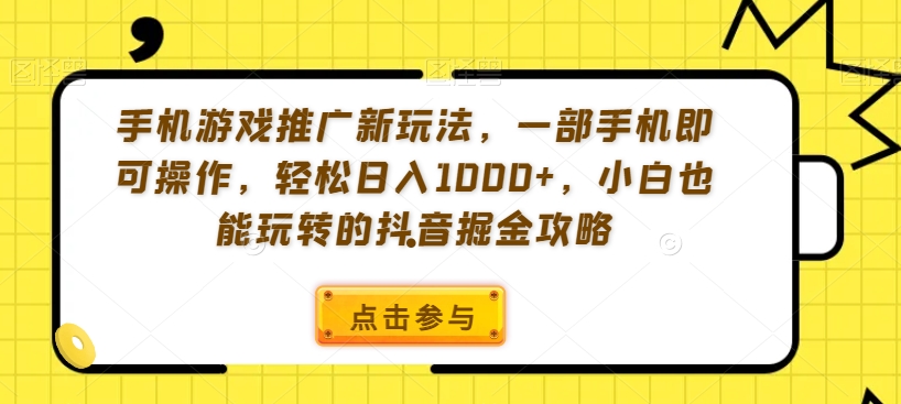 手机游戏推广新玩法，一部手机即可操作，轻松日入1000+，小白也能玩转的抖音掘金攻略【揭秘】-辉硕副业