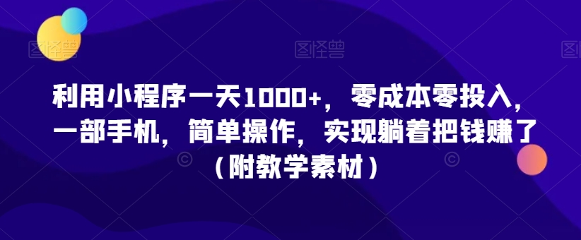 利用小程序一天1000+，零成本零投入，一部手机，简单操作，实现躺着把钱赚了（附教学素材）【揭秘】-辉硕副业