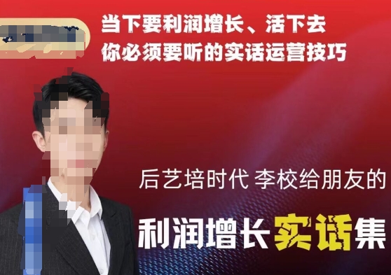 后艺培时代李校给朋友的利润增长实话集，当下要利润增长、活下去你必须要听的实话运营技巧-杨大侠副业网