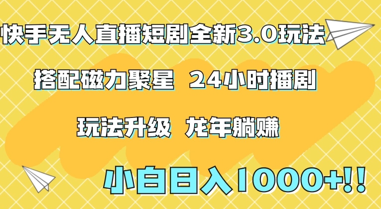 快手无人直播短剧全新玩法3.0，日入上千，小白一学就会，保姆式教学（附资料）【揭秘】-杨大侠副业网