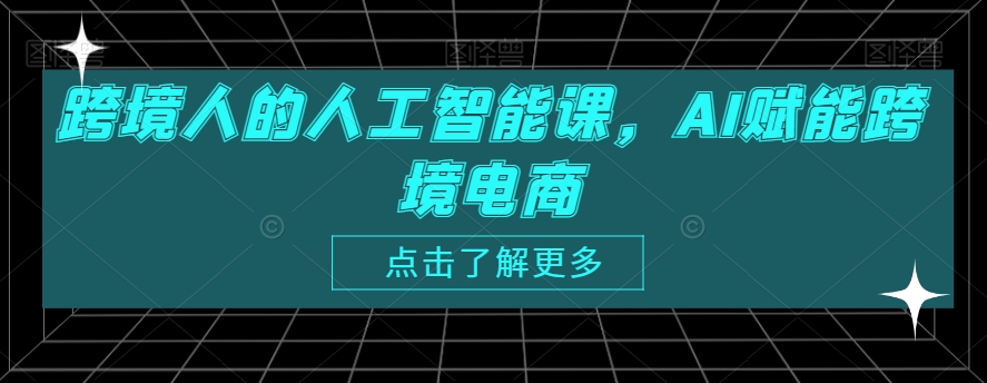 跨境人的人工智能课，AI赋能跨境电商-杨大侠副业网