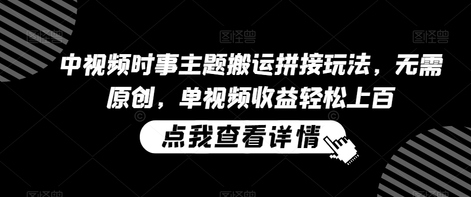 中视频时事主题搬运拼接玩法，无需原创，单视频收益轻松上百【揭秘】-辉硕副业