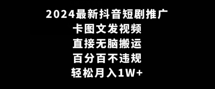2024最新抖音短剧推广，卡图文发视频，直接无脑搬，百分百不违规，轻松月入1W+【揭秘】-辉硕副业