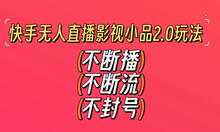 快手无人直播影视小品2.0玩法，不断流，不封号，不需要会剪辑，每天能稳定500-1000+【揭秘】-辉硕副业