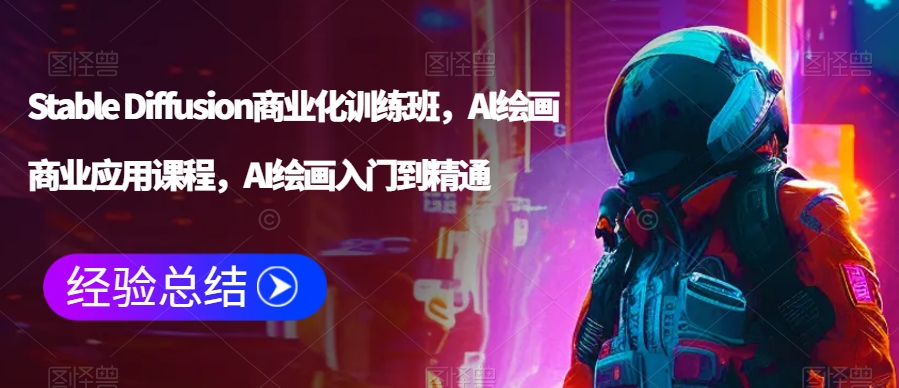 Stable Diffusion商业化训练班，Al绘画商业应用课程，AI绘画入门到精通-杨大侠副业网
