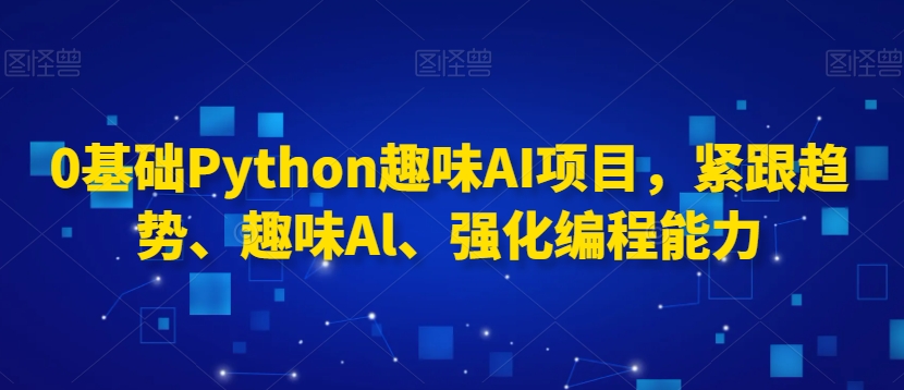 0基础Python趣味AI项目，紧跟趋势、趣味Al、强化编程能力-辉硕副业