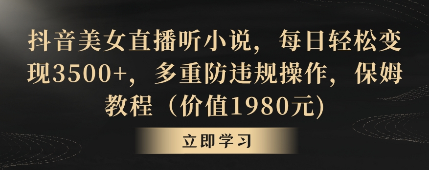 抖音美女直播听小说，每日轻松变现3500+，多重防违规操作，保姆教程（价值1980元)【揭秘】-辉硕副业
