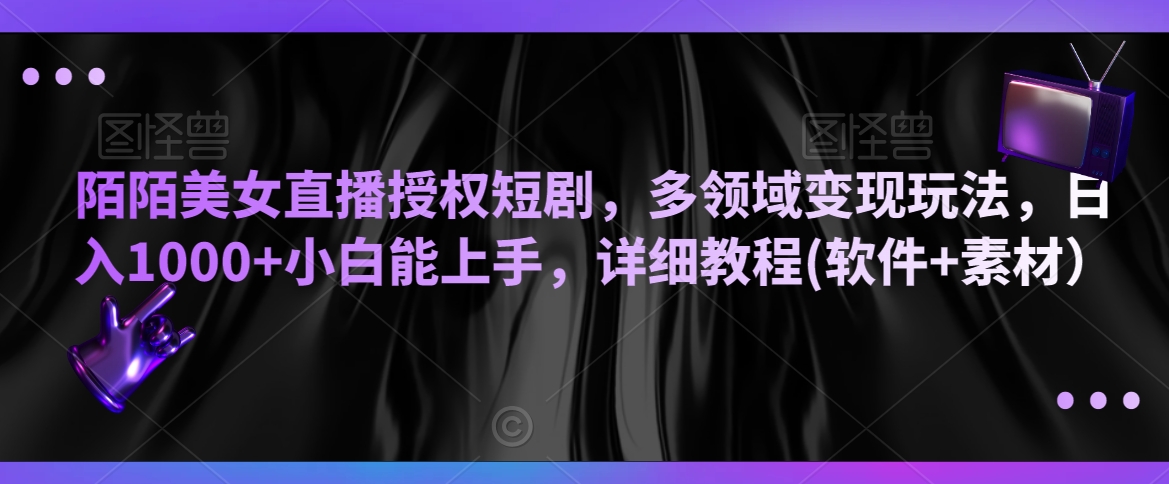 陌陌美女直播授权短剧，多领域变现玩法，日入1000+小白能上手，详细教程(软件+素材）【揭秘】-杨大侠副业网