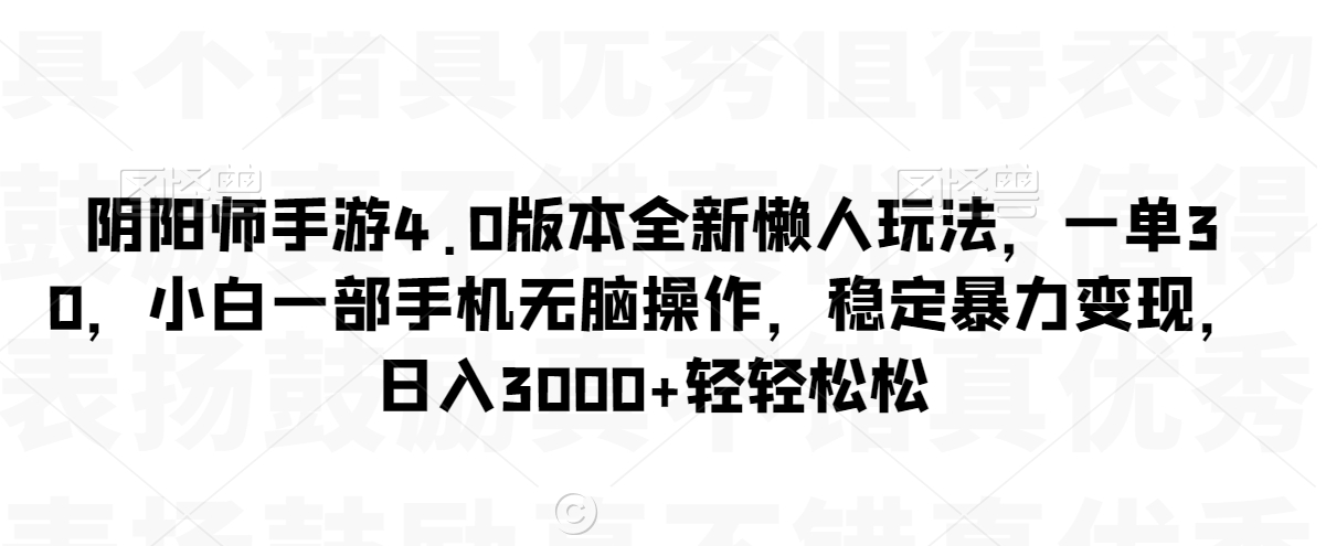 阴阳师手游4.0版本全新懒人玩法，一单30，小白一部手机无脑操作，稳定暴力变现【揭秘】-辉硕副业