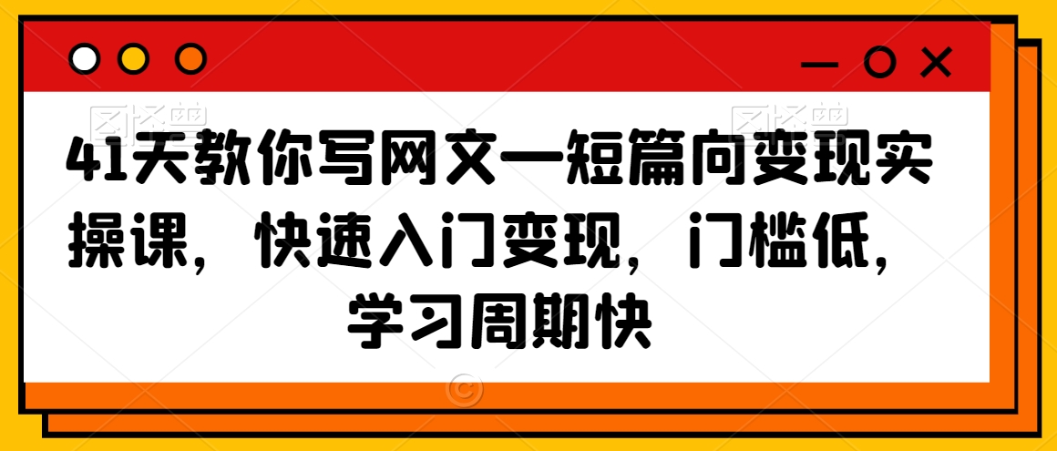 41天教你写网文—短篇向变现实操课，快速入门变现，门槛低，学习周期快-辉硕副业