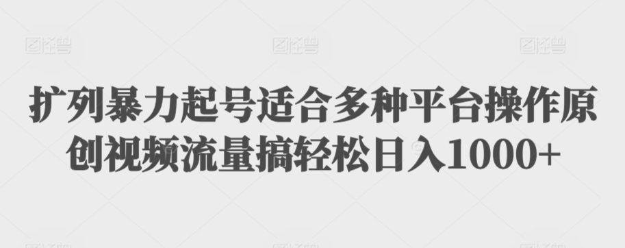 扩列暴力起号适合多种平台操作原创视频流量搞轻松日入1000+【揭秘】-杨大侠副业网