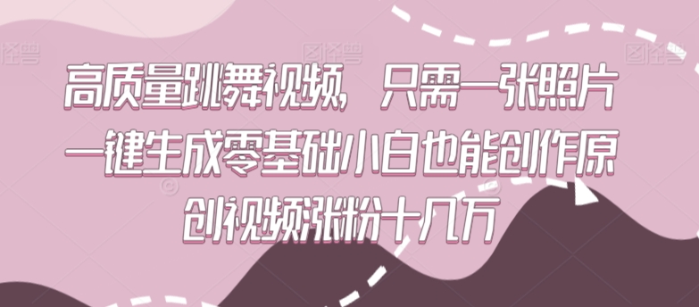 高质量跳舞视频，只需一张照片一键生成零基础小白也能创作原创视频涨粉十几万【揭秘】-杨大侠副业网