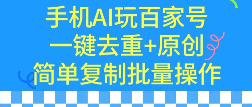 用手机AI玩百家号，一键去重+原创，简单复制批量操作【揭秘】-辉硕副业