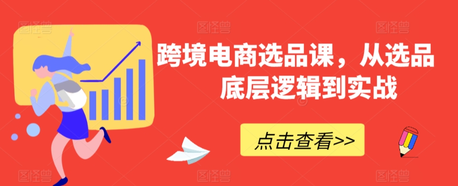 跨境电商选品课，从选品到底层逻辑到实战-辉硕副业
