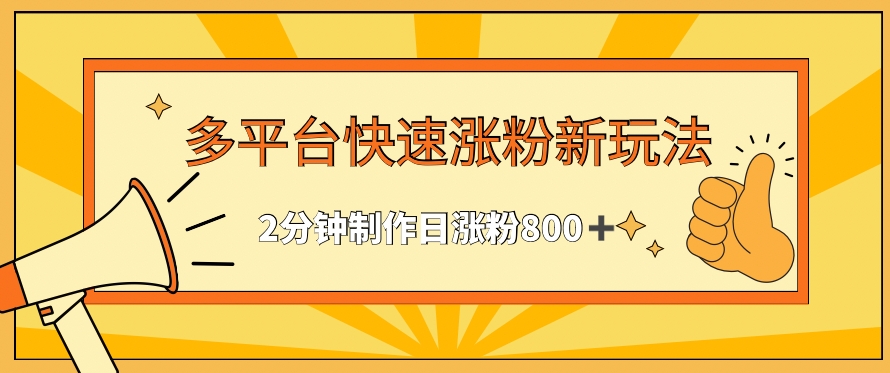 多平台快速涨粉最新玩法，2分钟制作，日涨粉800+【揭秘】-杨大侠副业网