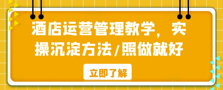 酒店运营管理教学，实操沉淀方法/照做就好-辉硕副业