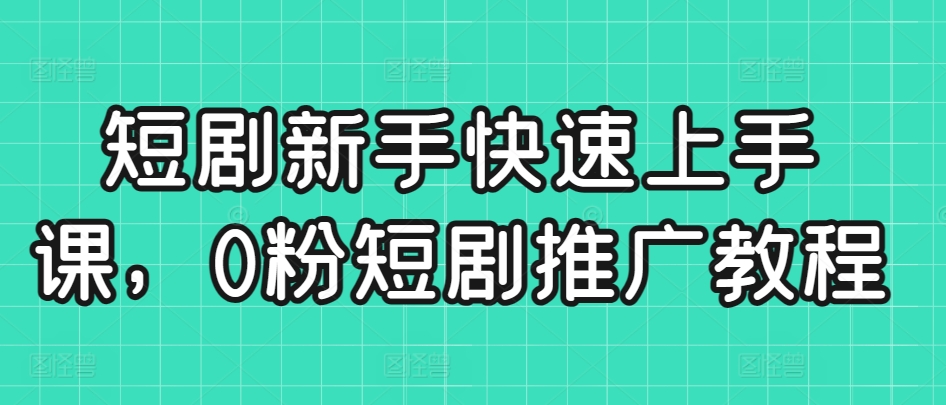 短剧新手快速上手课，0粉短剧推广教程-辉硕副业