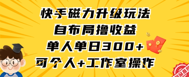 快手磁力升级玩法，自布局撸收益，单人单日300+，个人工作室均可操作【揭秘】-杨大侠副业网