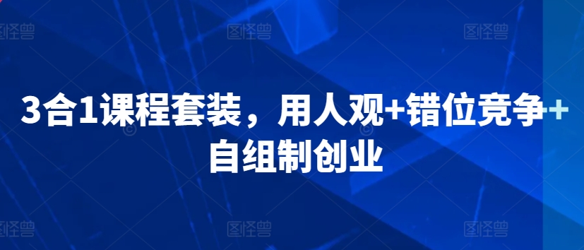 3合1课程套装，​用人观+错位竞争+自组制创业-杨大侠副业网
