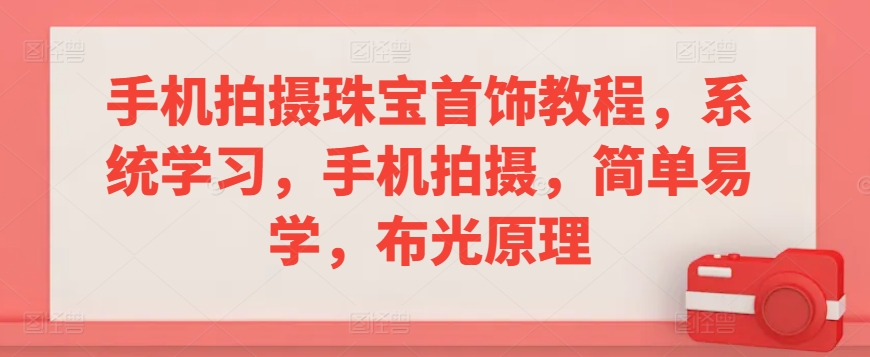 手机拍摄珠宝首饰教程，系统学习，手机拍摄，简单易学，布光原理-辉硕副业