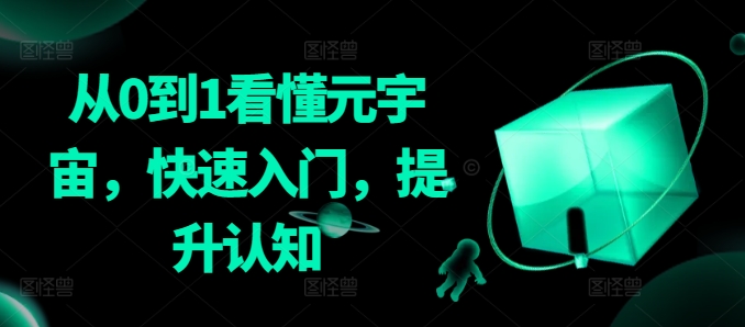 从0到1看懂元宇宙，快速入门，提升认知-杨大侠副业网