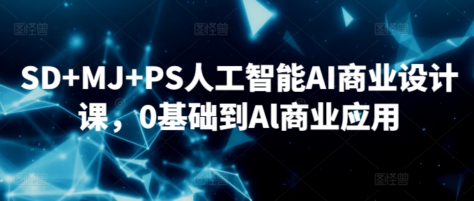 SD+MJ+PS人工智能AI商业设计课，0基础到Al商业应用-杨大侠副业网