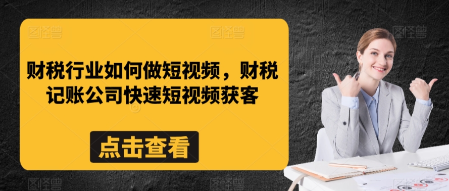 财税行业如何做短视频，财税记账公司快速短视频获客-辉硕副业