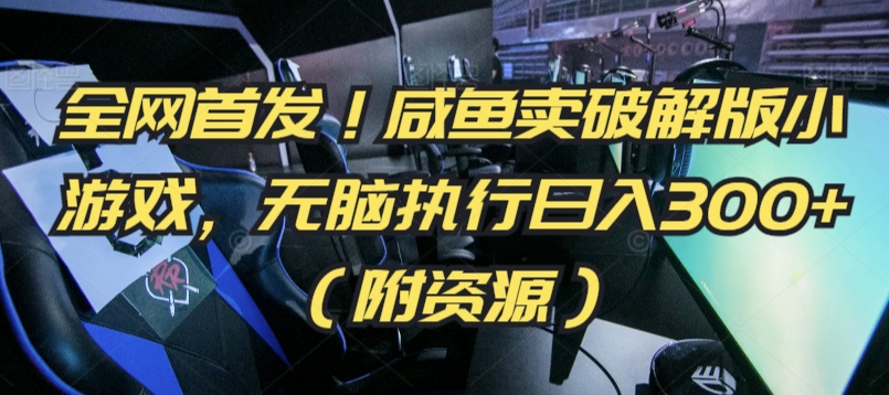 全网首发！咸鱼卖破解版小游戏，无脑执行日入300+（附资源）【揭秘】-辉硕副业