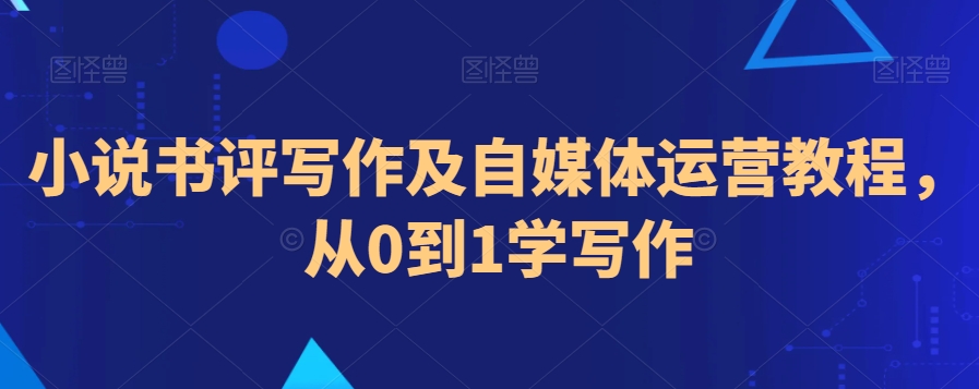 小说书评写作及自媒体运营教程，从0到1学写作-辉硕副业