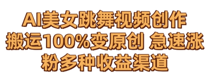 AI美女跳舞视频0成本创作，骚操作搬运，100%变原创，急速涨粉，多种收益渠道【揭秘】-杨大侠副业网