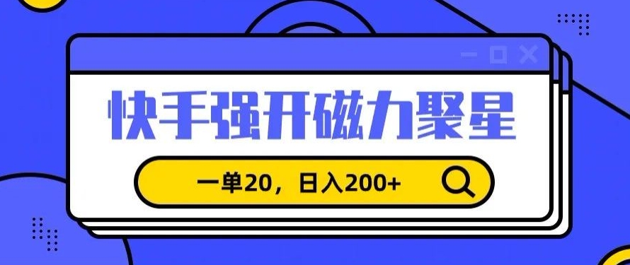 信息差赚钱项目，快手强开磁力聚星，一单20，日入200+【揭秘】-杨大侠副业网