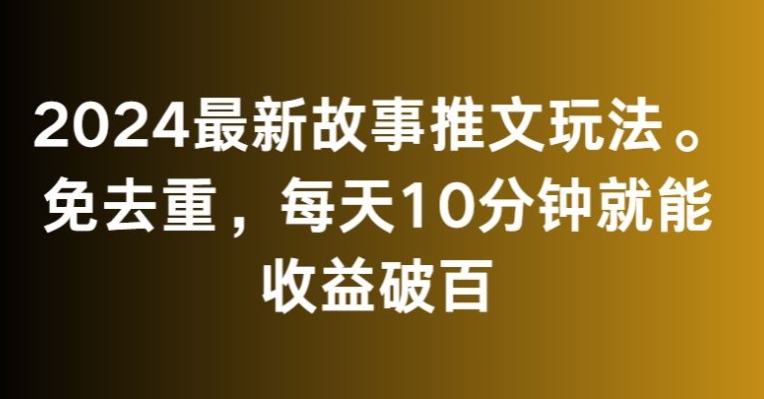 2024最新故事推文玩法，免去重，每天10分钟就能收益破百【揭秘】-杨大侠副业网