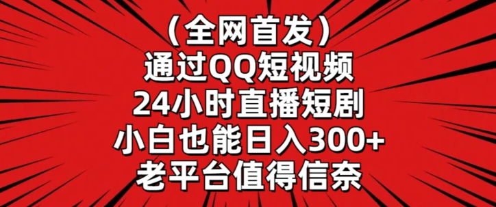 全网首发，通过QQ短视频24小时直播短剧，小白也能日入300+【揭秘】-杨大侠副业网