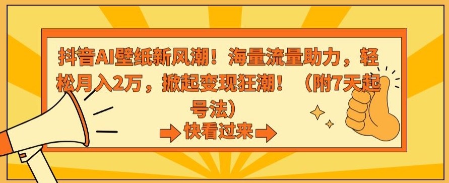 抖音AI壁纸新风潮！海量流量助力，轻松月入2万，掀起变现狂潮【揭秘】-辉硕副业