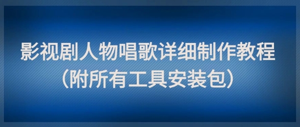 影视剧人物唱歌详细制作教程，点赞量动辄几十W（附所有工具安装包）-辉硕副业