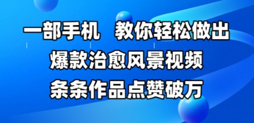 一部手机，教你轻松做出爆款治愈风景视频，条条作品点赞破W-辉硕副业