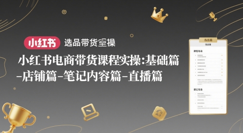 小红书电商带货课程实操：基础篇-选品篇-店铺篇-笔记内容篇-直播篇-辉硕副业