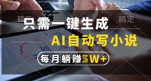 只需一键生成，AI全自动写小说，可一键生成120w字，每月躺着收益过1w+【揭秘】-辉硕副业