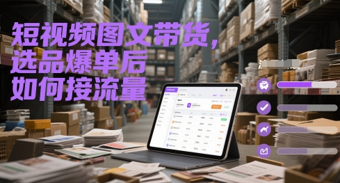 短视频图文带货，选品爆单后如何接流量-辉硕副业