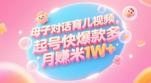 AI生成母子对话育儿类视频，起号快爆款多，小白宝妈轻松学，多渠道变现，月入1W+-辉硕副业
